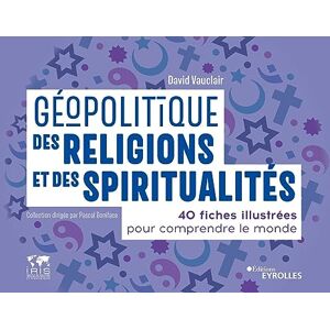 Vauclair, David Géopolitique des religions et des spiritualités: 40 fiches illustrées pour comprendre le monde. Collection dirigée par Pascal Boniface Vauclair, David Géopolitique des religions et des spiritualités: 40 fiches illustrées pour comprendre le monde. Collection dirigée par Pascal Boniface
