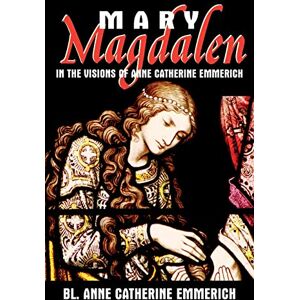 Emmerich, Anne Catherine Mary Magdalen in the Visions of Anne Catherine Emmerich Emmerich, Anne Catherine Mary Magdalen in the Visions of Anne Catherine Emmerich