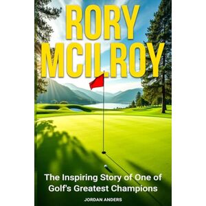 Anders, Jordan Rory McIlroy: The Inspiring Story of One of Golf's Greatest Champions Anders, Jordan Rory McIlroy: The Inspiring Story of One of Golf's Greatest Champions