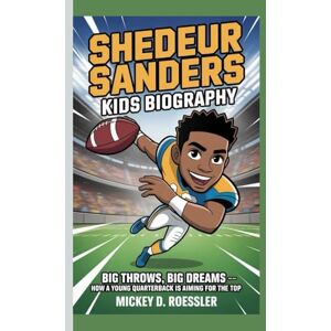 D. Roessler, Mickey SHEDEUR SANDERS KIDS BIOGRAPHY: Big Throws, Big Dreams — How a Young Quarterback is Aiming for the Top D. Roessler, Mickey SHEDEUR SANDERS KIDS BIOGRAPHY: Big Throws, Big Dreams — How a Young Quarterback is Aiming for the Top