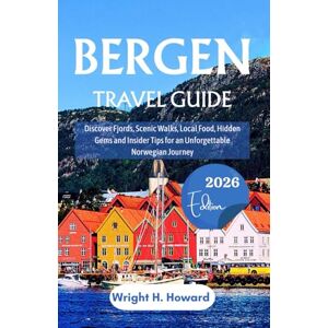 Howard, Wright H. Bergen Travel Guide 2026: Discover Fjords, Scenic Walks, Local Food, Hidden Gems and Insider Tips for an Unforgettable Norwegian Journey Howard, Wright H. Bergen Travel Guide 2026: Discover Fjords, Scenic Walks, Local Food, Hidden Gems and Insider Tips for an Unforgettable Norwegian Journey