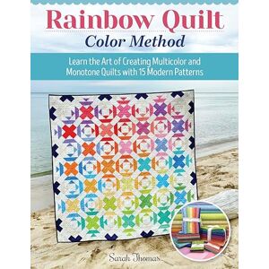 Thomas, Sarah Rainbow Quilt Color Method: Learn the Art of Creating Multi-Color and Monotone Quilts with 15 Modern Patterns Thomas, Sarah Rainbow Quilt Color Method: Learn the Art of Creating Multi-Color and Monotone Quilts with 15 Modern Patterns
