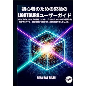 Mika Ray Miles 初心者のための究極のLIGHTBURNユーザーガイド: ステップバイステップの説明ヒントプロジェクトでレーザー彫刻と切断をマスターし自信を持って素晴らしい結果を生み出しましょう Mika Ray Miles 初心者のための究極のLIGHTBURNユーザーガイド: ステップバイステップの説明ヒントプロジェクトでレーザー彫刻と切断をマスターし自信を持って素晴らしい結果を生み出しましょう