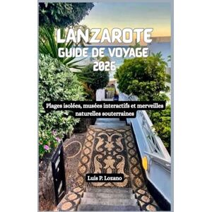Lozano, Luis P. LANZAROTE Guide de voyage 2026: Plages isolées, musées interactifs et merveilles naturelles souterraines Lozano, Luis P. LANZAROTE Guide de voyage 2026: Plages isolées, musées interactifs et merveilles naturelles souterraines