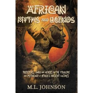 Johnson, M L African Myths and Legends: Tricksters, Gods and Heroes in the Folklore and Mythology of Africa's Ancient Cultures Johnson, M L African Myths and Legends: Tricksters, Gods and Heroes in the Folklore and Mythology of Africa's Ancient Cultures