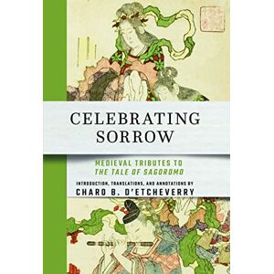 Cornell East Asia Series Celebrating Sorrow: Medieval Tributes to "The Tale of Sagoromo Cornell East Asia Series Celebrating Sorrow: Medieval Tributes to "The Tale of Sagoromo