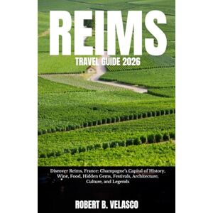 VELASCO, ROBERT B. REIMS TRAVEL GUIDE 2026: Discover Reims, France: Champagne’s Capital of History, Wine, Food, Hidden Gems, Festivals, Architecture, Culture, and Legends VELASCO, ROBERT B. REIMS TRAVEL GUIDE 2026: Discover Reims, France: Champagne’s Capital of History, Wine, Food, Hidden Gems, Festivals, Architecture, Culture, and Legends