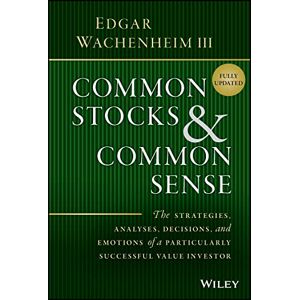 Wachenheim III, Edgar Common Stocks and Common Sense: The Strategies, Analyses, Decisions, and Emotions of a Particularly Successful Value Investor Wachenheim III, Edgar Common Stocks and Common Sense: The Strategies, Analyses, Decisions, and Emotions of a Particularly Successful Value Investor