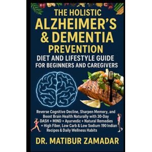 Zamadar, Dr. Matibur The Holistic Alzheimer’s & Dementia Prevention Diet and Lifestyle Guide for Beginners & Caregivers: A 6-step Plan Using DASH, MIND, & Ayurveda to Reverse Cognitive Decline and Sharpen Memory Naturally Zamadar, Dr. Matibur The Holistic Alzheimer’s & Dementia Prevention Diet and Lifestyle Guide for Beginners & Caregivers: A 6-step Plan Using DASH, MIND, & Ayurveda to Reverse Cognitive Decline and Sharpen Memory Naturally