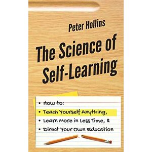 Hollins, Peter The Science of Self-Learning: How to Teach Yourself Anything, Learn More in Less Time, and Direct Your Own Education Hollins, Peter The Science of Self-Learning: How to Teach Yourself Anything, Learn More in Less Time, and Direct Your Own Education