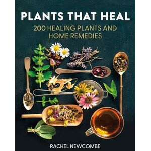 Newcombe, Rachel Plants That Heal: 200 Healing Plants and Home Remedies Newcombe, Rachel Plants That Heal: 200 Healing Plants and Home Remedies