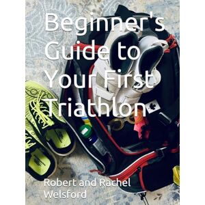 Welsford, Robert Beginner's Guide to Your First Triathlon Welsford, Robert Beginner's Guide to Your First Triathlon