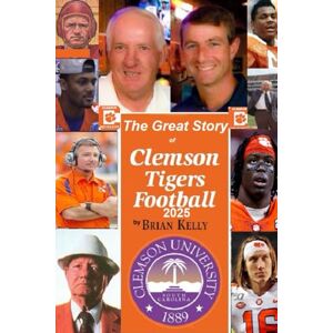 Kelly, Brian W. The Great Story of Clemson Tigers Football 2025: Starts at the first football game and goes to the Dabo Swinney era Kelly, Brian W. The Great Story of Clemson Tigers Football 2025: Starts at the first football game and goes to the Dabo Swinney era