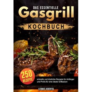 Koertig, Leonie Das essentielle Gasgrill Kochbuch: 250 schnelle und köstliche Rezepte für Anfänger und Profis für eine ideale Grillsaison Koertig, Leonie Das essentielle Gasgrill Kochbuch: 250 schnelle und köstliche Rezepte für Anfänger und Profis für eine ideale Grillsaison