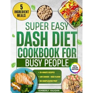 Vaughn, Kimberly Super Easy Dash Diet Cookbook For Busy People: Delicious & Nutritious 5-Ingredient Recipes That Make Healthy Eating Stress-Free for Drop Extra Pounds and Reduce Hypertension Without Losing Flavor Vaughn, Kimberly Super Easy Dash Diet Cookbook For Busy People: Delicious & Nutritious 5-Ingredient Recipes That Make Healthy Eating Stress-Free for Drop Extra Pounds and Reduce Hypertension Without Losing Flavor