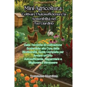 Giardino, Tommaso Mini Agricoltura: Dalle Tecniche di Coltivazione Sostenibile alla Cura della Biodiversità. Guida Completa per Avviare un'Orto Autosufficiente, Risparmiare e Migliorare il Benessere Giardino, Tommaso Mini Agricoltura: Dalle Tecniche di Coltivazione Sostenibile alla Cura della Biodiversità. Guida Completa per Avviare un'Orto Autosufficiente, Risparmiare e Migliorare il Benessere
