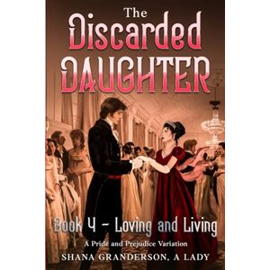 A Lady, Shana Granderson The Discarded Daughter Book 4 Loving and Living: A Pride and Prejudice Variation A Lady, Shana Granderson The Discarded Daughter Book 4 Loving and Living: A Pride and Prejudice Variation