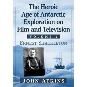 Atkins, John The Heroic Age of Antarctic Exploration on Film and Television, Volume 1: Ernest Shackleton Atkins, John The Heroic Age of Antarctic Exploration on Film and Television, Volume 1: Ernest Shackleton