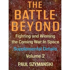 Szymanski, Paul The Battle Beyond—Fighting and Winning the Coming War in Space Supplemental Details – Volume 2: Space Warfighting Detailed Lists of Satellite Attack Options (Battle Beyond Fighting Space Wars!) Szymanski, Paul The Battle Beyond—Fighting and Winning the Coming War in Space Supplemental Details – Volume 2: Space Warfighting Detailed Lists of Satellite Attack Options (Battle Beyond Fighting Space Wars!)