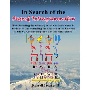 Jacquet II, Russell In Search of the Sacred Tetragrammaton: How Revealing the Meaning of the Creator's Name is the Key to Understanding the Creation of the Universe as told by Ancient Scriptures and Modern Science Jacquet II, Russell In Search of the Sacred Tetragrammaton: How Revealing the Meaning of the Creator's Name is the Key to Understanding the Creation of the Universe as told by Ancient Scriptures and Modern Science