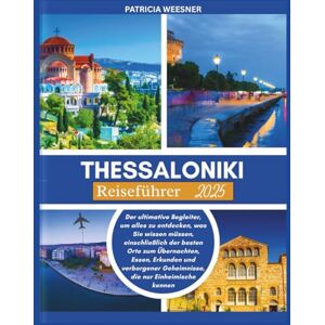 Weesner, Patricia Thessaloniki Reiseführer 2025: Der ultimative Begleiter, um alles zu entdecken, was Sie wissen müssen, einschließlich der besten Orte zum Übernachten, Essen, Erkunden und verborgener Geheimnisse Weesner, Patricia Thessaloniki Reiseführer 2025: Der ultimative Begleiter, um alles zu entdecken, was Sie wissen müssen, einschließlich der besten Orte zum Übernachten, Essen, Erkunden und verborgener Geheimnisse