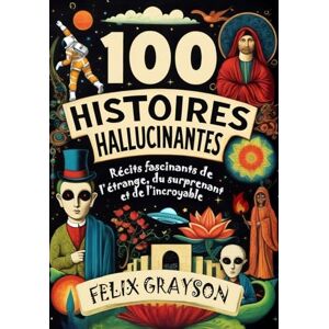 Grayson, Felix 100 Histoires Hallucinantes: Récits fascinants de l'étrange, du surprenant et de l'incroyable Grayson, Felix 100 Histoires Hallucinantes: Récits fascinants de l'étrange, du surprenant et de l'incroyable
