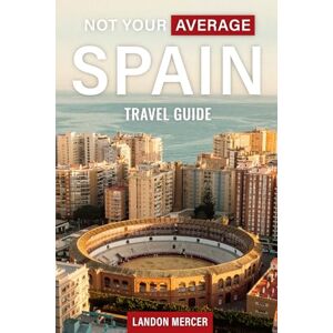 Mercer, Landon Not Your Average Spain Travel Guide: A Practical Not To Do Travel Planner To Explore Spain Like A Local, Skip Tourist Traps & Avoid Common Mistakes In Barcelona, Madrid And More Spanish Cities Mercer, Landon Not Your Average Spain Travel Guide: A Practical Not To Do Travel Planner To Explore Spain Like A Local, Skip Tourist Traps & Avoid Common Mistakes In Barcelona, Madrid And More Spanish Cities