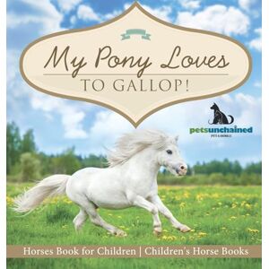 Pets Unchained My Pony Loves To Gallop! Horses Book for Children Children's Horse Books Pets Unchained My Pony Loves To Gallop! Horses Book for Children Children's Horse Books