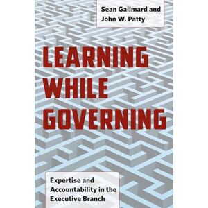 Gailmard, Sean Learning While Governing: Expertise and Accountability in the Executive Branch (Chicago Studies in American Politics) Gailmard, Sean Learning While Governing: Expertise and Accountability in the Executive Branch (Chicago Studies in American Politics)