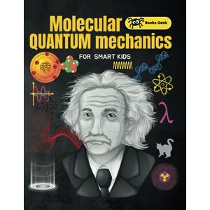 BOOKSGEEK Quantum for Kids: Molecular Quantum Mechanics for Kids Atoms, Molecules & Quantum Mechanics for smart kids books about atoms and structure of atoms (quantum physics and mechanics for kids) BOOKSGEEK Quantum for Kids: Molecular Quantum Mechanics for Kids Atoms, Molecules & Quantum Mechanics for smart kids books about atoms and structure of atoms (quantum physics and mechanics for kids)