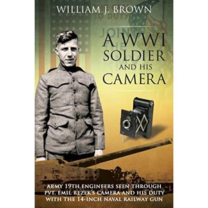 Brown, William J. A World War I Soldier and His Camera: Army 19th Engineers Seen Through Pvt. Emil Rezek's Camera And His Duty With The 14-Inch Naval Railway Gun Brown, William J. A World War I Soldier and His Camera: Army 19th Engineers Seen Through Pvt. Emil Rezek's Camera And His Duty With The 14-Inch Naval Railway Gun
