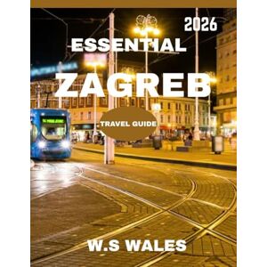 WALES, W.S Essential Zagreb TRAVEL GUIDE 2026: Unlock the Hidden Secrets, Rich Culture, and Unforgettable Experiences of Croatia's Vibrant Capital WALES, W.S Essential Zagreb TRAVEL GUIDE 2026: Unlock the Hidden Secrets, Rich Culture, and Unforgettable Experiences of Croatia's Vibrant Capital