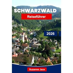 Jace, Suzanne Schwarzwald Reiseführer 2026: Erkunden Sie Deutschlands märchenhafte Dörfer, malerische Wanderungen, Kurstädte und die lokale Küche Jace, Suzanne Schwarzwald Reiseführer 2026: Erkunden Sie Deutschlands märchenhafte Dörfer, malerische Wanderungen, Kurstädte und die lokale Küche