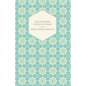 Percy Bysshe Shelley The Complete Poetical Works of Percy Bysshe Shelley The Complete Poetical Works of