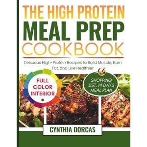 Dorcas, Cynthia The High-Protein Meal Prep Cookbook: Delicious High-Protein Recipes to Build Muscle, Burn Fat, and Live Healthier Dorcas, Cynthia The High-Protein Meal Prep Cookbook: Delicious High-Protein Recipes to Build Muscle, Burn Fat, and Live Healthier
