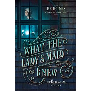 Holmes, E.E. What the Lady's Maid Knew: 1 (The Riftmagic Saga) Holmes, E.E. What the Lady's Maid Knew: 1 (The Riftmagic Saga)