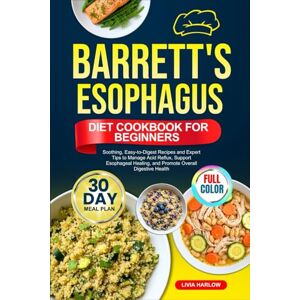 Harlow, Livia BARRETT'S ESOPHAGUS DIET COOKBOOK FOR BEGINNERS: Soothing, Easy-to-Digest Recipes and Expert Tips to Manage Acid Reflux, Support Esophageal Healing, ... Full-Color Edition with a 30-Day Meal Plan Harlow, Livia BARRETT'S ESOPHAGUS DIET COOKBOOK FOR BEGINNERS: Soothing, Easy-to-Digest Recipes and Expert Tips to Manage Acid Reflux, Support Esophageal Healing, ... Full-Color Edition with a 30-Day Meal Plan