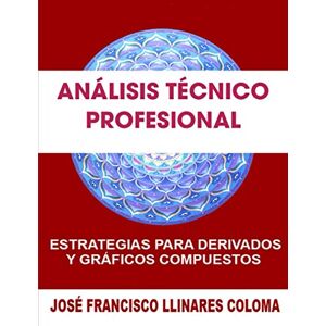 LLINARES COLOMA, JOSÉ FRANCISCO ANÁLISIS TÉCNICO PROFESIONAL: ESTRATEGIAS PARA DERIVADOS Y GRÁFICOS COMPUESTOS LLINARES COLOMA, JOSÉ FRANCISCO ANÁLISIS TÉCNICO PROFESIONAL: ESTRATEGIAS PARA DERIVADOS Y GRÁFICOS COMPUESTOS