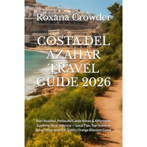 Crowder, Roxana COSTA DEL AZAHAR TRAVEL GUIDE 2026: Best Beaches, Peñíscola Castle Views & Affordable Sunshine Near Valencia — Local Tips, Top Hotels & Smart Itineraries for Spain’s Orange Blossom Coast Crowder, Roxana COSTA DEL AZAHAR TRAVEL GUIDE 2026: Best Beaches, Peñíscola Castle Views & Affordable Sunshine Near Valencia — Local Tips, Top Hotels & Smart Itineraries for Spain’s Orange Blossom Coast