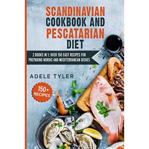 Tyler, Adele Scandinavian Cookbook And Pescatarian Diet: 2 Books In 1: Over 150 Easy Recipes For Preparing Nordic And Mediterranean Dishes Tyler, Adele Scandinavian Cookbook And Pescatarian Diet: 2 Books In 1: Over 150 Easy Recipes For Preparing Nordic And Mediterranean Dishes