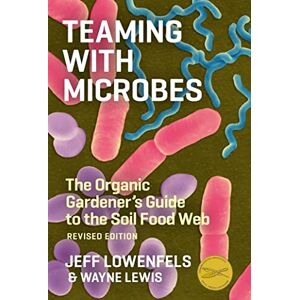 Lowenfels, Jeff Teaming with Microbes: The Organic Gardener's Guide to the Soil Food Web, Revised Edition Lowenfels, Jeff Teaming with Microbes: The Organic Gardener's Guide to the Soil Food Web, Revised Edition