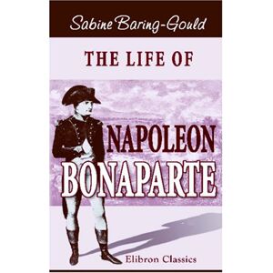 Baring-Gould, Sabine The Life of Napoleon Bonaparte Baring-Gould, Sabine The Life of Napoleon Bonaparte