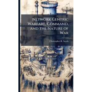 Smith, Christopher R Network Centric Warfare, Command, and the Nature of War Smith, Christopher R Network Centric Warfare, Command, and the Nature of War