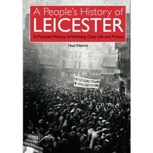Newitt, Ned The People's History of Leicester: A Pictorial History ofWorking Class Life and Politics Newitt, Ned The People's History of Leicester: A Pictorial History ofWorking Class Life and Politics