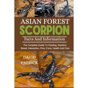 PATRICK, DAVID ASIAN FOREST SCORPION: The Complete Guide To Feeding, Nutrition, Breed, Interaction, Pros, Cons, Health And Cost PATRICK, DAVID ASIAN FOREST SCORPION: The Complete Guide To Feeding, Nutrition, Breed, Interaction, Pros, Cons, Health And Cost