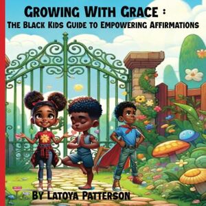 Patterson, Latoya Growing with Grace:The Black Kids Guide to Empowering Affirmations: Building Black Childen's Confidence and Self-Esteem Through Positive Affirmations Patterson, Latoya Growing with Grace:The Black Kids Guide to Empowering Affirmations: Building Black Childen's Confidence and Self-Esteem Through Positive Affirmations
