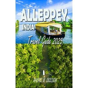 SKELDON, RACHEL U. ALLEPPEY, INDIA TRAVEL GUIDE 2025: Venice of the East; A Complete Alappuzha Odyssey SKELDON, RACHEL U. ALLEPPEY, INDIA TRAVEL GUIDE 2025: Venice of the East; A Complete Alappuzha Odyssey