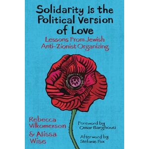 Vilkomerson, Rebecca Solidarity Is the Political Version of Love: Lessons from Jewish Anti-Zionist Organizing Vilkomerson, Rebecca Solidarity Is the Political Version of Love: Lessons from Jewish Anti-Zionist Organizing