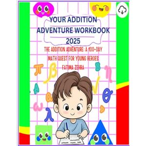 Zehra, Fatima The Addition Adventure: A 100 -day Math Quest For My Young Heroes: The Addition Adventure: Your 100-Day Quest to Become a Math Master! Zehra, Fatima The Addition Adventure: A 100 -day Math Quest For My Young Heroes: The Addition Adventure: Your 100-Day Quest to Become a Math Master!