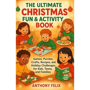 Felix, Anthony The Ultimate Christmas Fun & Activity Book: Games, Puzzles, Crafts, Recipes, and Holiday Challenges for Kids, Teens, and Families Felix, Anthony The Ultimate Christmas Fun & Activity Book: Games, Puzzles, Crafts, Recipes, and Holiday Challenges for Kids, Teens, and Families